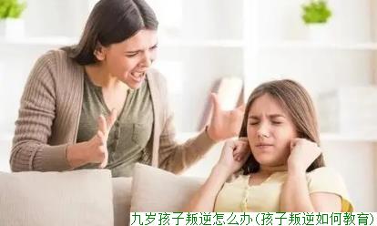 九岁孩子叛逆怎么办(孩子叛逆如何教育)