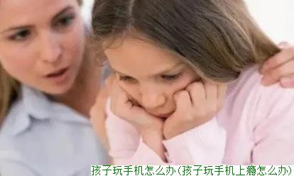 孩子玩手机怎么办(孩子玩手机上瘾怎么办)