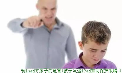 玩ipad对孩子的危害(孩子沉迷iPad如何保护眼睛 )