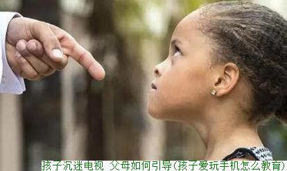 孩子沉迷电视 父母如何引导(孩子爱玩手机怎么教育)