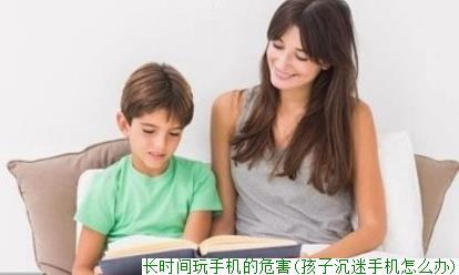 长时间玩手机的危害(孩子沉迷手机怎么办)