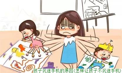 孩子沉迷手机的原因(怎样让孩子不沉迷手机)