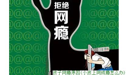 孩子网瘾原因(小孩上网成瘾怎么办)