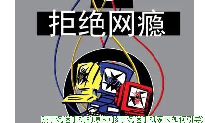 孩子沉迷手机的原因(孩子沉迷手机家长如何引导)