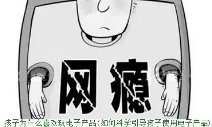 孩子为什么喜欢玩电子产品(如何科学引导孩子使用电子产品)