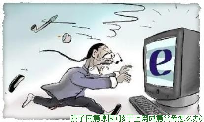 孩子网瘾原因(孩子上网成瘾父母怎么办)