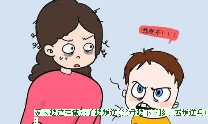 家长越这样做孩子越叛逆(父母越不管孩子越叛逆吗)