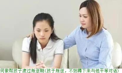 父母如何做帮孩子渡过叛逆期(孩于叛逆，不妨蹲下来与他平等对话)
