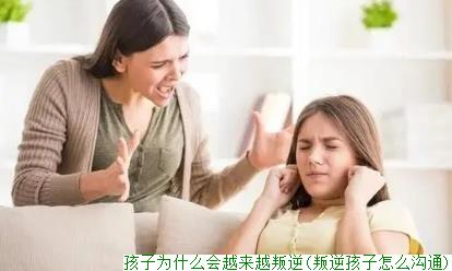 孩子为什么会越来越叛逆(叛逆孩子怎么沟通)