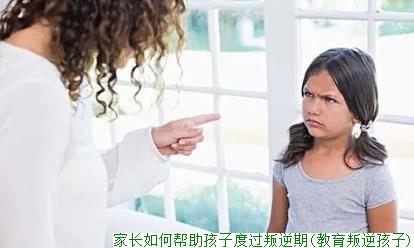 家长如何帮助孩子度过叛逆期(教育叛逆孩子)