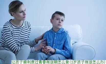 如何帮助孩子度过第一叛逆期(叛逆孩子教育)