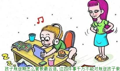孩子叛逆期怎么管教最合适,这四件事千万不能对叛逆孩子做