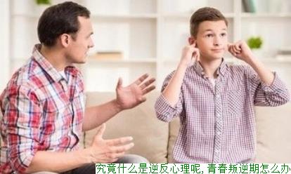 究竟什么是逆反心理呢,青春叛逆期怎么办