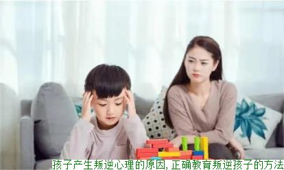 孩子产生叛逆心理的原因,正确教育叛逆孩子的方法