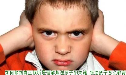 如何做到真正倾听是理解叛逆孩子的关键,叛逆孩子怎么教育