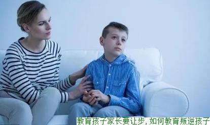 教育孩子家长要让步,如何教育叛逆孩子