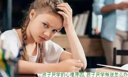 孩子厌学的心理原因,孩子厌学叛逆怎么办
