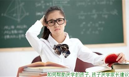 如何帮助厌学的孩子,孩子厌学家长建议