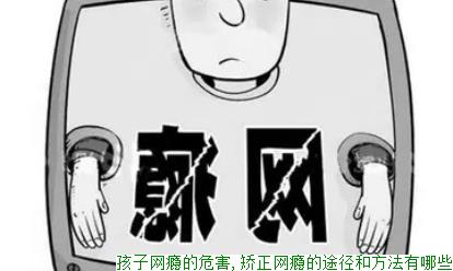 孩子网瘾的危害,矫正网瘾的途径和方法有哪些