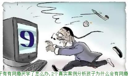 孩子有有网瘾厌学了怎么办,2个真实分析孩子为什么会有网瘾