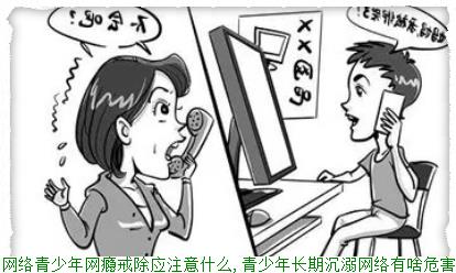 沉迷网络青少年网瘾戒除应注意什么,青少年长期沉溺网络有啥危害