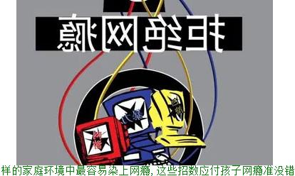 什么样的家庭环境中最容易染上网瘾,这些招数应付孩子网瘾准没错