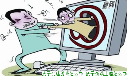 孩子沉迷游戏怎么办,孩子游戏上瘾怎么办