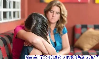 给叛逆孩子父母的建议,如何教育叛逆期的孩子