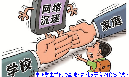 泰州学生戒网瘾基地(泰州孩子有网瘾怎么办)