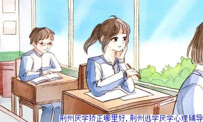 荆州厌学矫正哪里好,荆州逃学厌学心理辅导