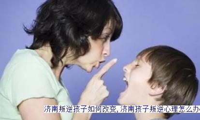 济南叛逆孩子如何改变,济南孩子叛逆心理怎么办