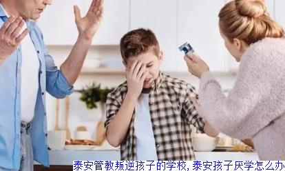 泰安管教叛逆孩子的学校,泰安孩子厌学怎么办