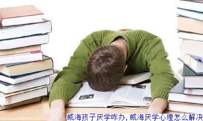 威海孩子厌学咋办,威海厌学心理怎么解决