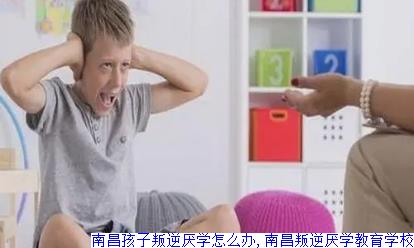 南昌孩子叛逆厌学怎么办,南昌叛逆厌学教育学校