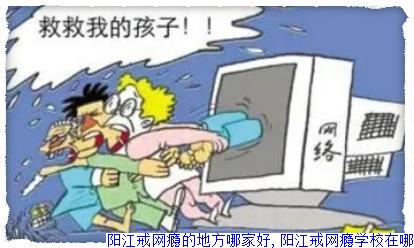 阳江戒网瘾的地方哪家好,阳江戒网瘾学校在哪
