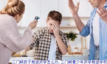 三门峡孩子叛逆厌学怎么办,三门峡青少年厌学叛逆学校