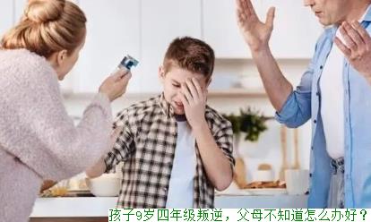 孩子9岁四年级叛逆，父母不知道怎么办好？