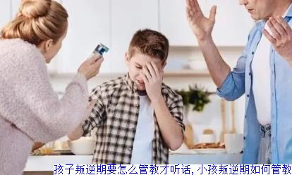 孩子叛逆期要怎么管教才听话,小孩叛逆期如何管教