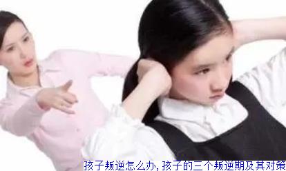 孩子叛逆怎么办,孩子的三个叛逆期及其对策