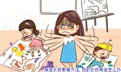 叛逆女孩教育方法,我的女孩叛逆怎么办