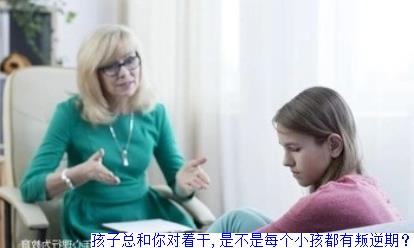 孩子总和你对着干,是不是每个小孩都有叛逆期？