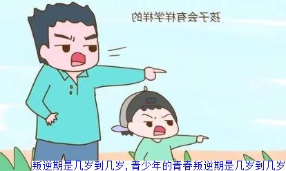 叛逆期是几岁到几岁,青少年的青春叛逆期是几岁到几岁