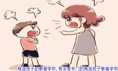 叛逆孩子的教育学校,有没有专门的叛逆孩子教育学校