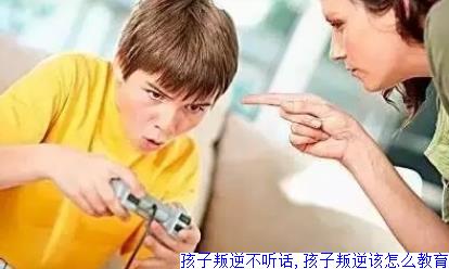 孩子叛逆不听话,孩子叛逆该怎么教育