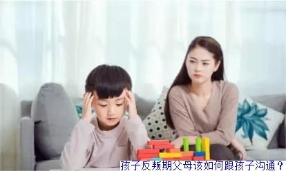 孩子反叛期父母该如何跟孩子沟通？