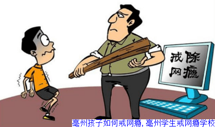 亳州孩子如何戒网瘾,亳州学生戒网瘾学校