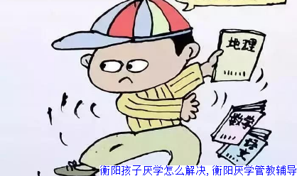 衡阳孩子厌学怎么解决,衡阳厌学管教辅导