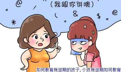 如何教育叛逆期的孩子,小孩叛逆期如何教育