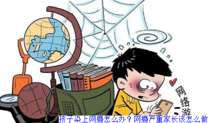 孩子染上网瘾怎么办？网瘾严重家长该怎么做