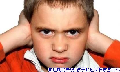 叛逆期的表现,孩子叛逆家长该怎么办